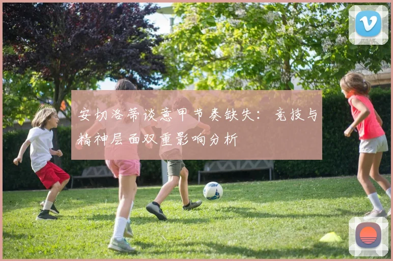 安切洛蒂谈意甲节奏缺失：竞技与精神层面双重影响分析