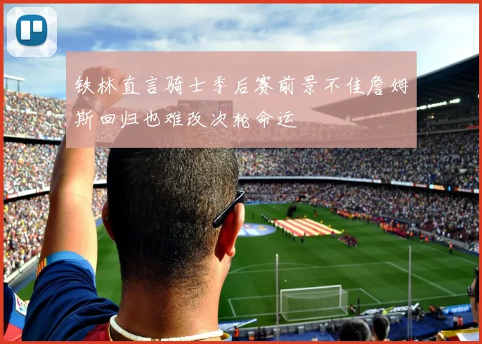 铁林直言骑士季后赛前景不佳詹姆斯回归也难改次轮命运