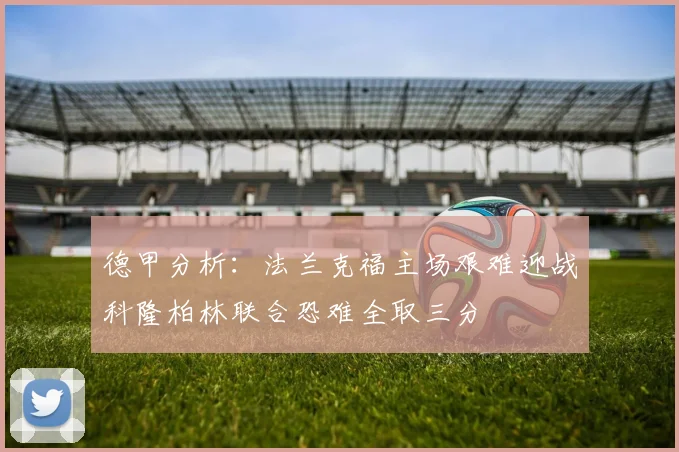 德甲分析：法兰克福主场艰难迎战科隆柏林联合恐难全取三分