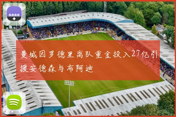 曼城因罗德里离队重金投入27亿引援安德森与布阿迪